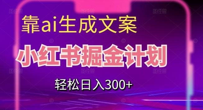 靠AI生成文案，小红书掘金计划，轻松日入300+【揭秘】-知库