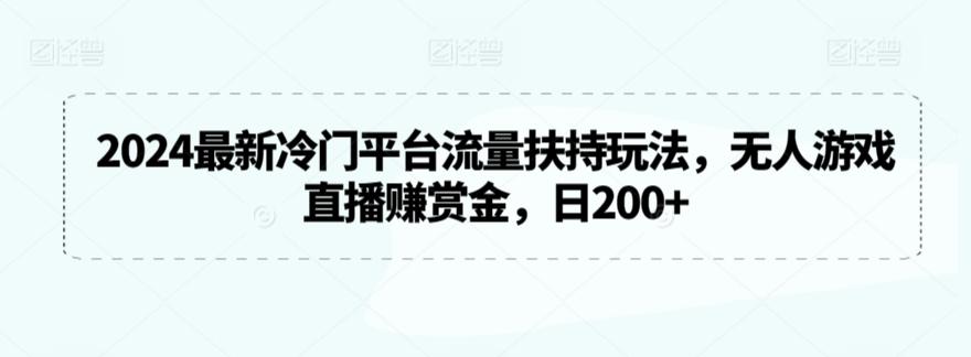 2024最新冷门平台流量扶持玩法，无人游戏直播赚赏金，日200+【揭秘】-知库