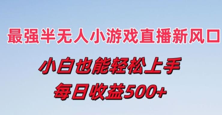 最强半无人直播小游戏新风口，小白也能轻松上手，每日收益5张【揭秘】-知库