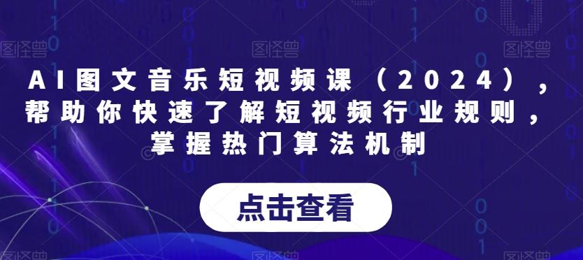 AI图文音乐短视频课(2024),帮助你快速了解短视频行业规则，掌握热门算法机制-知库