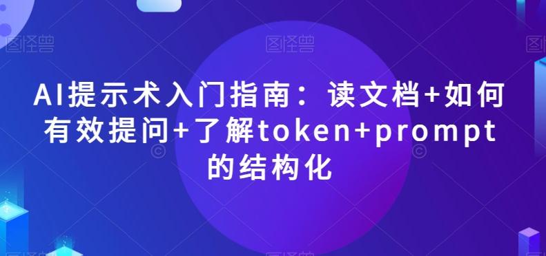 AI提示术入门指南：读文档+如何有效提问+了解token+prompt的结构化【揭秘】-知库