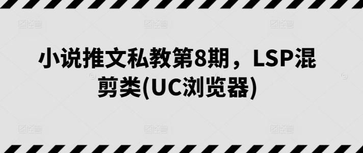 小说推文私教第8期，LSP混剪类(UC浏览器)-知库