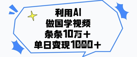 利用AI做国学视频，条条点赞10w+，单日变现1k+-知库