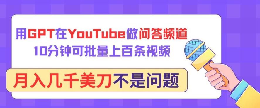 用GPT在YouTube做问答频道，10分钟可批量上百条视频，月入几千美刀不是问题【揭秘】-知库