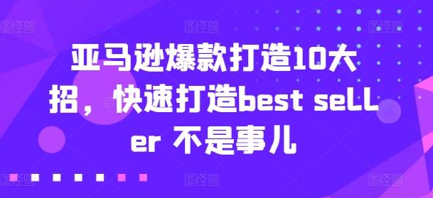 亚马逊爆款打造10大招，快速打造best seller 不是事儿-知库