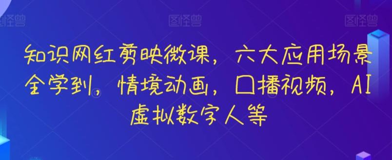 知识网红剪映微课，六大应用场景全学到，情境动画，囗播视频，AI虚拟数字人等-知库