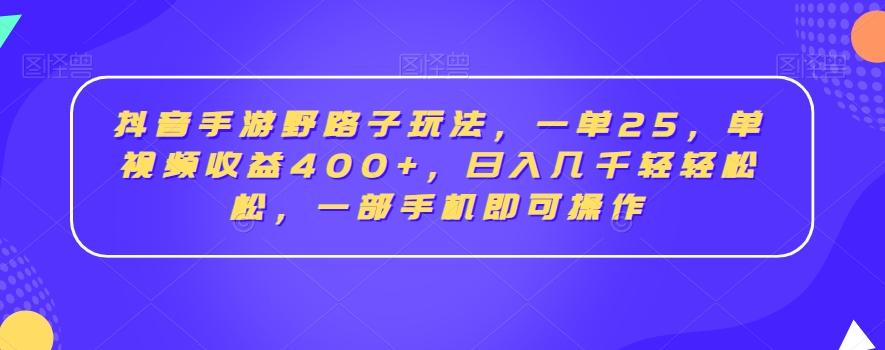 抖音手游野路子玩法，一单25，单视频收益400+，日入几千轻轻松松，一部手机即可操作【揭秘】-知库