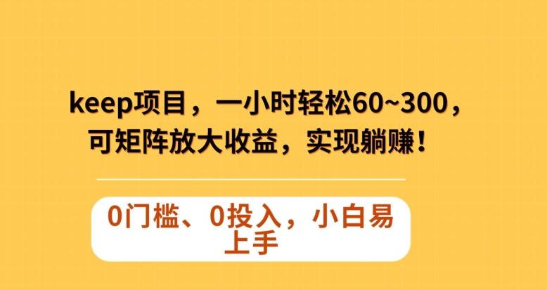 Keep蓝海项目，一小时轻松60~300＋，可矩阵放大收益，可实现躺赚【揭秘】-知库