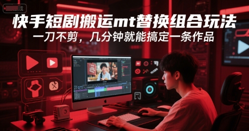 快手短剧搬运mt替换组合玩法，一刀不剪，几分钟就能搞定一条作品-知库
