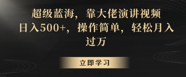 超级蓝海，靠大佬演讲视频，日入500+，操作简单，轻松月入过万【揭秘】-知库