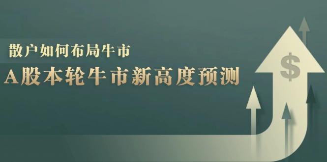 A股本轮牛市新高度预测：数据统计揭示最高点位，散户如何布局牛市？-知库