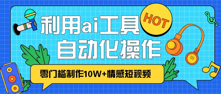 1分钟教你利用ai工具免费制作10W+情感视频,自动化批量操作,效率提升10倍！-知库