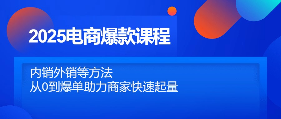 2025电商爆款课程，内销外销等方法，从0到爆单助力商家快速起量-知库商学院