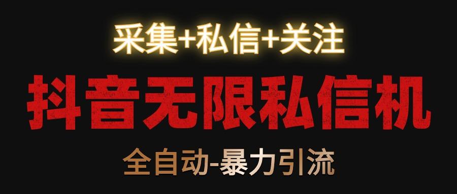 抖音无限私信机！采集+私信+关注，全自动暴力引流！-知库