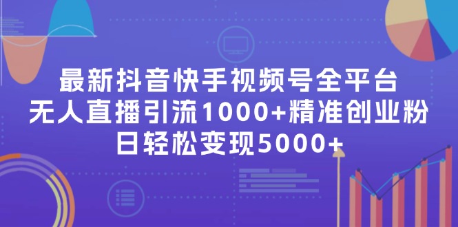 最新抖音快手视频号全平台无人直播引流1000+精准创业粉，日轻松变现5000+-知库