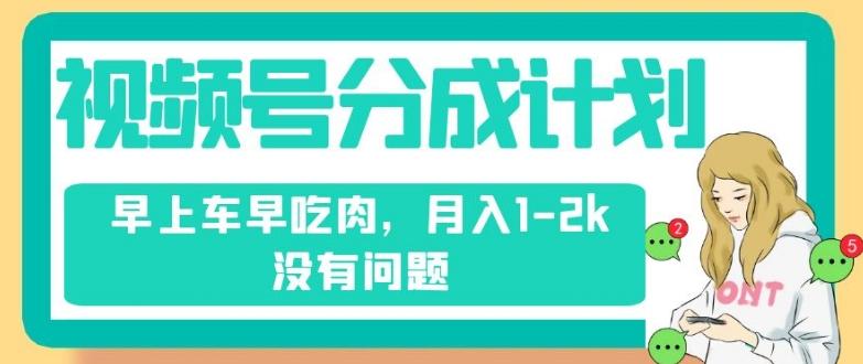 视频号分成计划，纯搬运不需要剪辑去重，早上车早吃肉，月入1-2k没有问题-知库