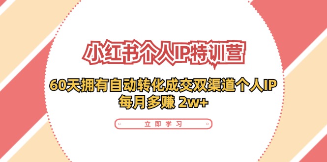 小红书个人IP陪跑营：两个月打造自动转化成交的多渠道个人IP，每月收入2w+(30节)-知库