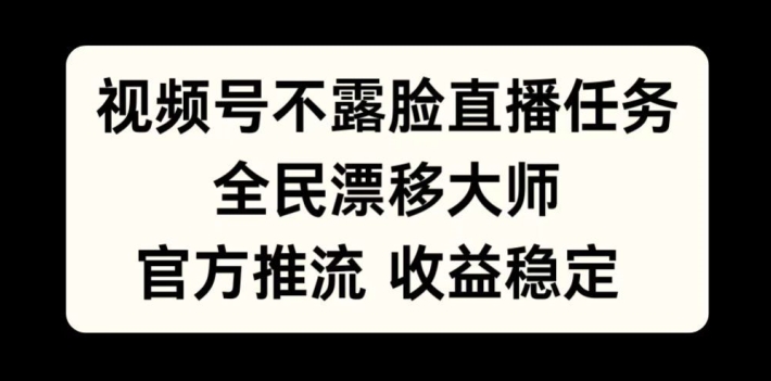 视频号不露脸直播任务，全民漂移大师，官方推流，收益稳定，全民可做【揭秘】-知库