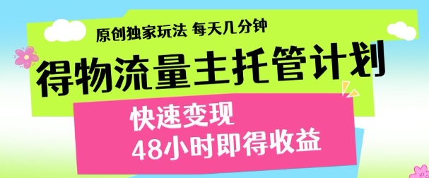 最新得物流量主计划，独家原创玩法，每天几分钟，快速变现，三至五天出收益【揭秘】-知库