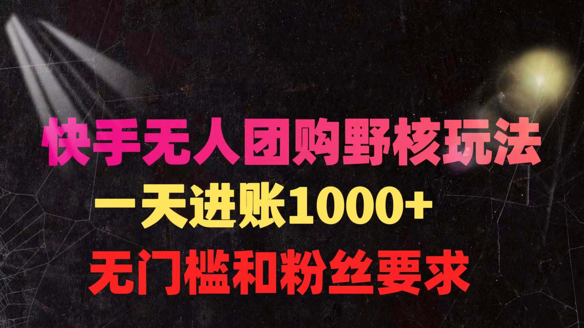 (9638期)快手无人团购带货野核玩法，一天4位数 无任何门槛-知库