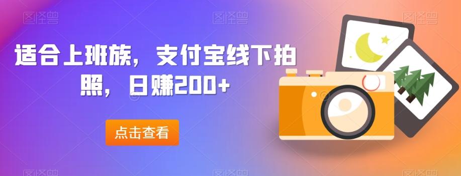 适合上班族，支付宝线下拍照，日赚200+-知库