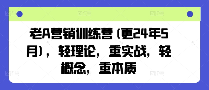 老A营销训练营(更24年10月)，轻理论，重实战，轻概念，重本质-知库