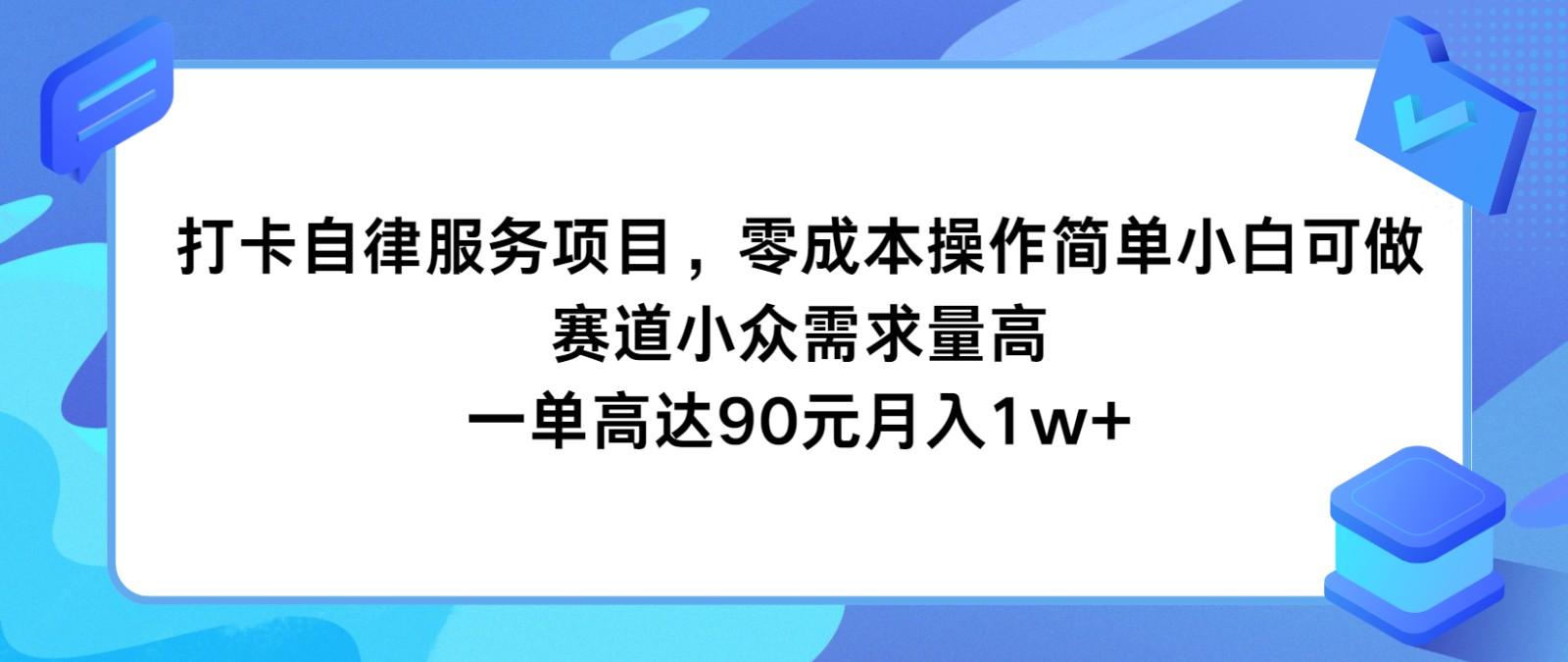 打卡自律服务项目，零成本操作简单小白可做，赛道小众需求量高，一单高达90元月入1w+-知库