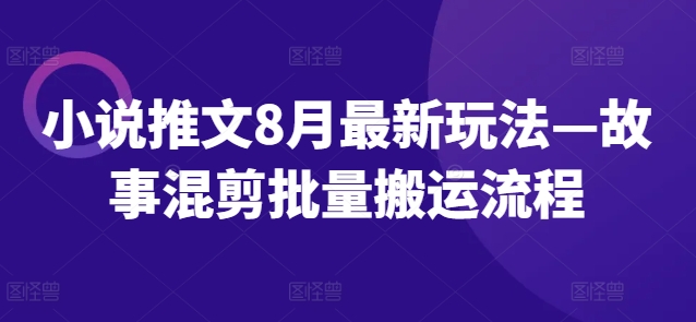 小说推文8月最新玩法—故事混剪批量搬运流程-知库