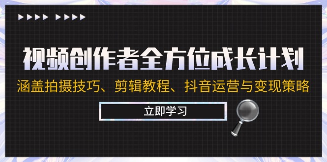 视频创作者全方位成长计划：涵盖拍摄技巧、剪辑教程、抖音运营与变现策略-知库