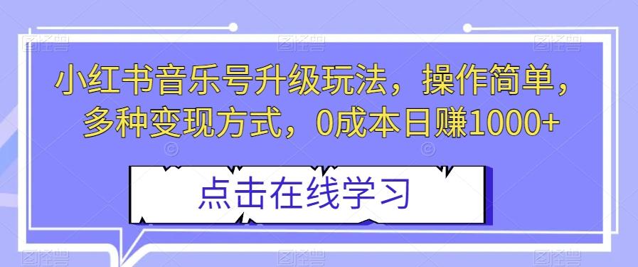 小红书音乐号升级玩法，操作简单，多种变现方式，0成本日赚1000+【揭秘】-知库