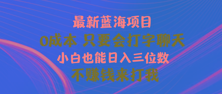 最新蓝海项目 0成本 只要会打字聊天 小白也能日入三位数 不赚钱来打我-知库