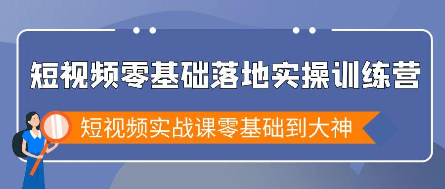 短视频零基础落地实战特训营，短视频实战课零基础到大神-知库