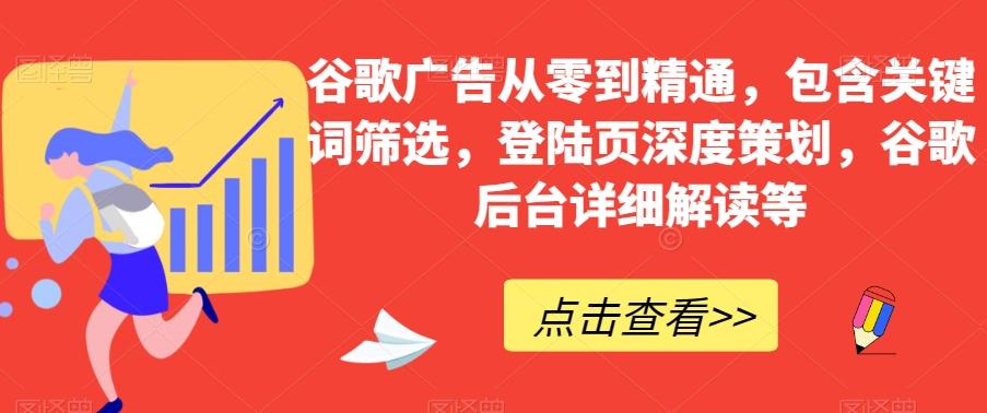 谷歌广告从零到精通，包含关键词筛选，登陆页深度策划，谷歌后台详细解读等-知库