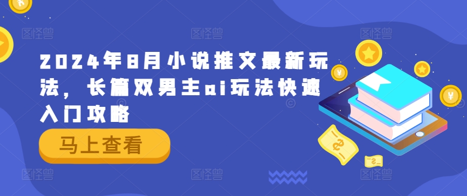 2024年8月小说推文最新玩法，长篇双男主ai玩法快速入门攻略-知库