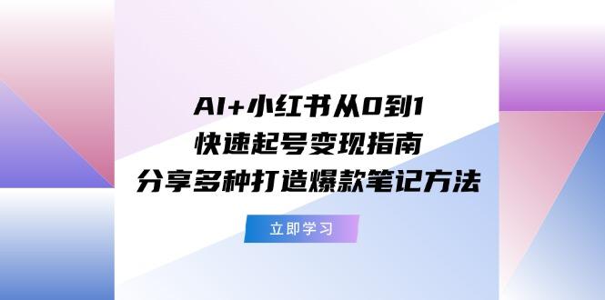 AI+小红书从0到1快速起号变现指南：分享多种打造爆款笔记方法-知库