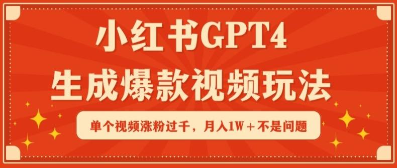 小红书GPT4生成爆款视频玩法，单个视频涨粉过千，月入1W+不是问题【揭秘】-知库