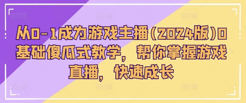 从0-1成为游戏主播(2024版)0基础傻瓜式教学，帮你掌握游戏直播，快速成长-知库