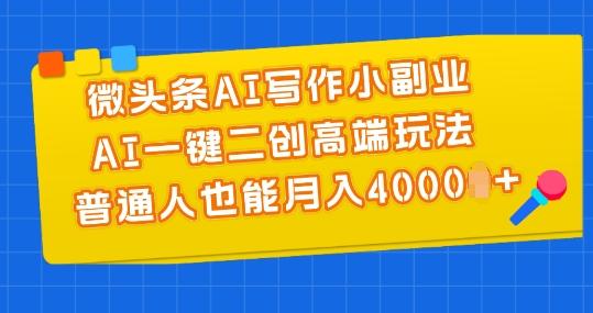 微头条AI写作小副业，AI一键二创高端玩法 普通人也能月入4000+【揭秘】-知库