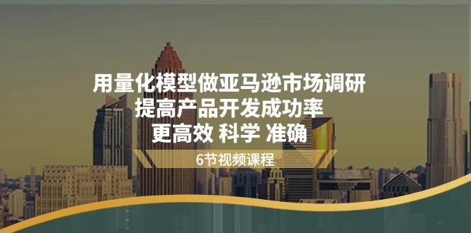 用量化 模型做亚马逊 市场调研，提高产品开发成功率  更高效 科学 准确-知库