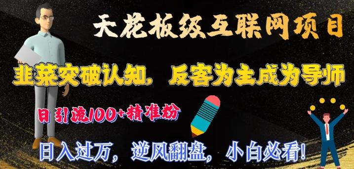 天花板级互联网项目，韭菜突破认知，反客为主成为导师，日引流100+精准粉-知库