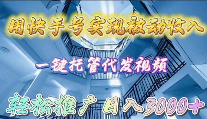 (9860期)用快手号实现被动收入，一键托管代发视频，轻松推广日入3000+-知库