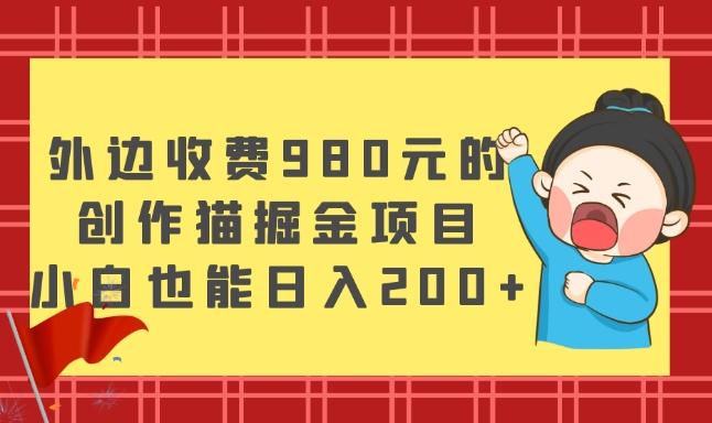 外边收费980元的，创作猫掘金项目，小白也能日入200+-知库