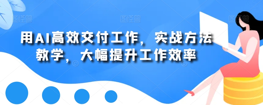 用AI高效交付工作，实战方法教学，大幅提升工作效率-知库