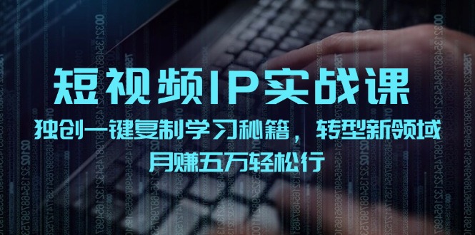 短视频IP实战课，独创一键复制学习秘籍，转战新领域，月赚五万轻松行-知库