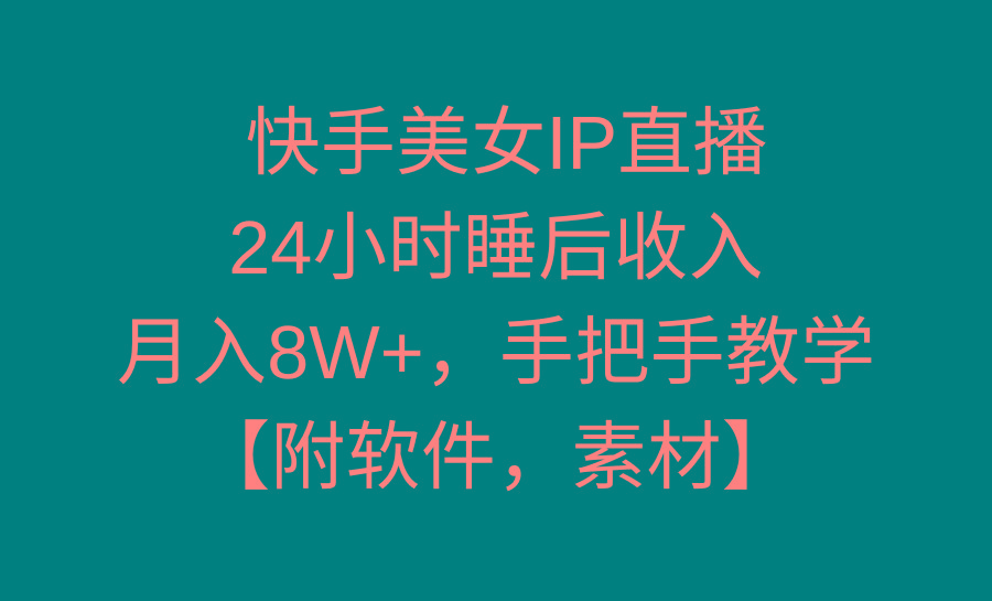 快手美女IP直播，24小时睡后收入，月入8W+，手把手教学【附软件，素材】-知库