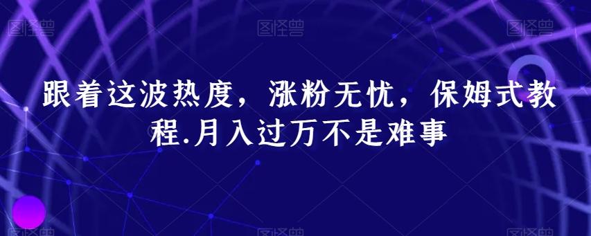 跟着这波热度，涨粉无忧，保姆式教程，月入过万不是难事【揭秘】-知库