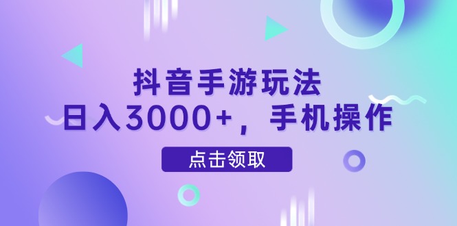 抖音手游玩法，日入3000+，手机操作-知库