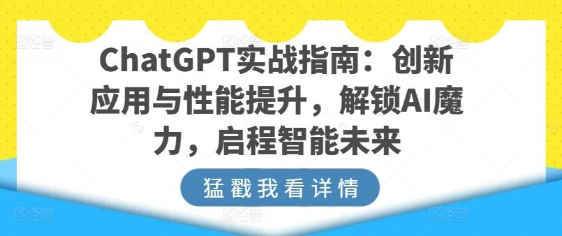 ChatGPT实战指南：创新应用与性能提升，解锁AI魔力，启程智能未来-知库