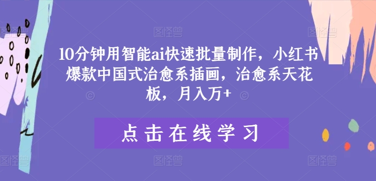 10分钟用智能ai快速批量制作，小红书爆款中国式治愈系插画，治愈系天花板，月入万+【揭秘】-知库