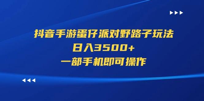 抖音手游蛋仔派对野路子玩法，日入3500+，一部手机即可操作-知库